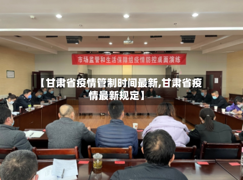 【甘肃省疫情管制时间最新,甘肃省疫情最新规定】-第1张图片