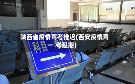 陕西省疫情驾考推迟(西安疫情驾考延期)-第2张图片