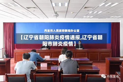 【辽宁省朝阳肺炎疫情通报,辽宁省朝阳市肺炎疫情】-第3张图片