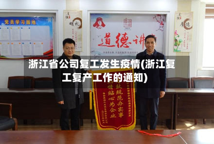 浙江省公司复工发生疫情(浙江复工复产工作的通知)-第2张图片