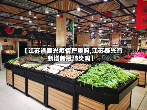 【江苏省泰兴疫情严重吗,江苏泰兴有新增新冠肺炎吗】-第3张图片