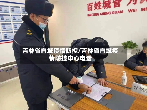 吉林省白城疫情防控/吉林省白城疫情防控中心电话-第2张图片