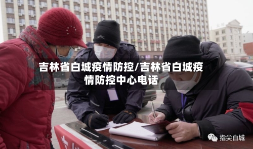 吉林省白城疫情防控/吉林省白城疫情防控中心电话-第1张图片