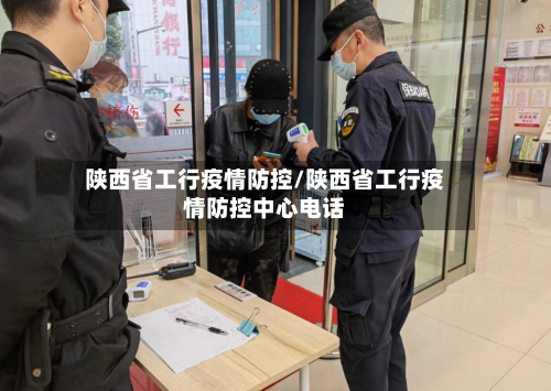 陕西省工行疫情防控/陕西省工行疫情防控中心电话-第2张图片