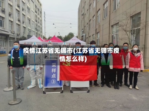 疫情江苏省无锡市(江苏省无锡市疫情怎么样)-第1张图片