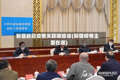 新疆新冠疫情关联哪些省(新疆疫情主要在哪)-第3张图片