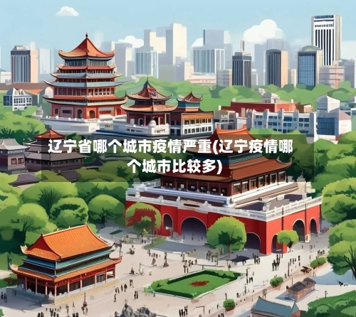 辽宁省哪个城市疫情严重(辽宁疫情哪个城市比较多)-第1张图片