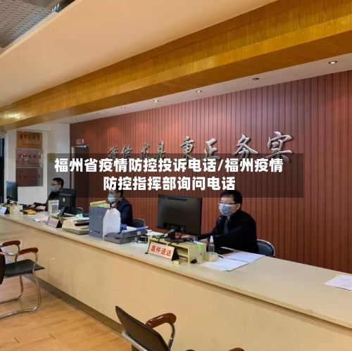 福州省疫情防控投诉电话/福州疫情防控指挥部询问电话-第2张图片