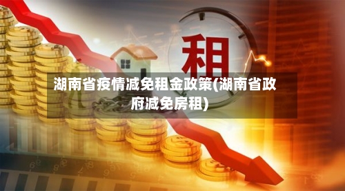 湖南省疫情减免租金政策(湖南省政府减免房租)-第2张图片