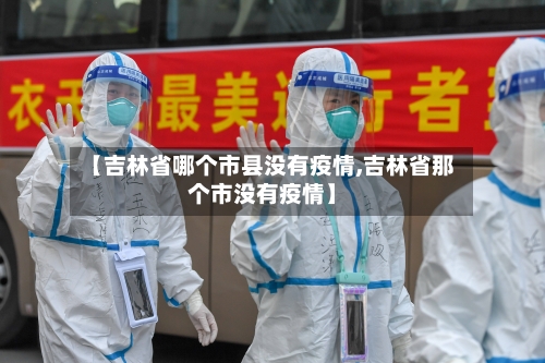【吉林省哪个市县没有疫情,吉林省那个市没有疫情】-第1张图片