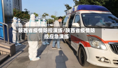 陕西省疫情防控演练/陕西省疫情防控应急演练-第2张图片