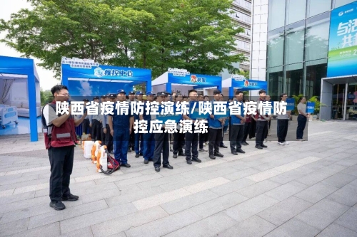 陕西省疫情防控演练/陕西省疫情防控应急演练-第1张图片