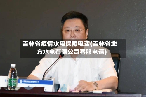 吉林省疫情水电保障电话(吉林省地方水电有限公司客服电话)-第3张图片