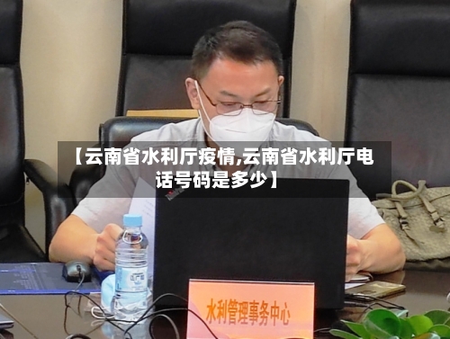 【云南省水利厅疫情,云南省水利厅电话号码是多少】-第1张图片