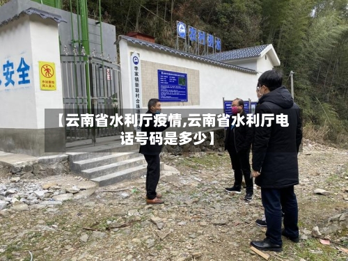 【云南省水利厅疫情,云南省水利厅电话号码是多少】-第2张图片