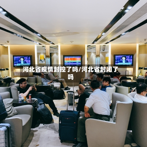 河北省疫情封控了吗/河北省封闭了吗-第1张图片