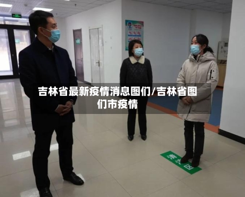 吉林省最新疫情消息图们/吉林省图们市疫情-第3张图片
