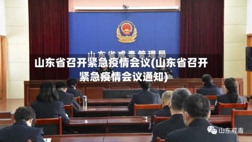 山东省召开紧急疫情会议(山东省召开紧急疫情会议通知)-第1张图片