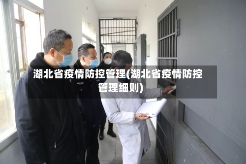 湖北省疫情防控管理(湖北省疫情防控管理细则)-第1张图片