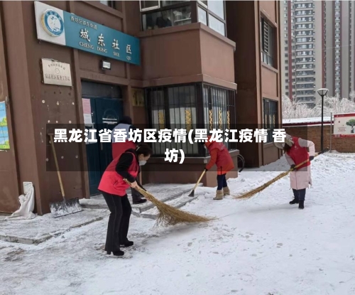黑龙江省香坊区疫情(黑龙江疫情 香坊)-第1张图片