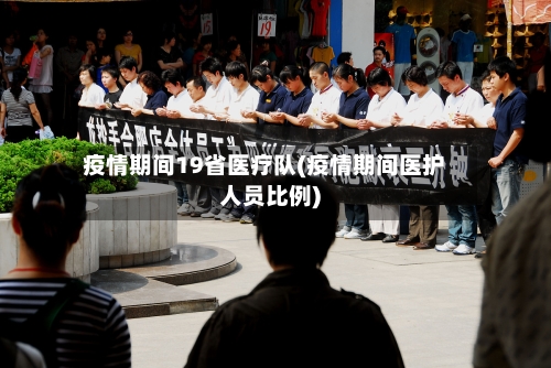 疫情期间19省医疗队(疫情期间医护人员比例)-第1张图片