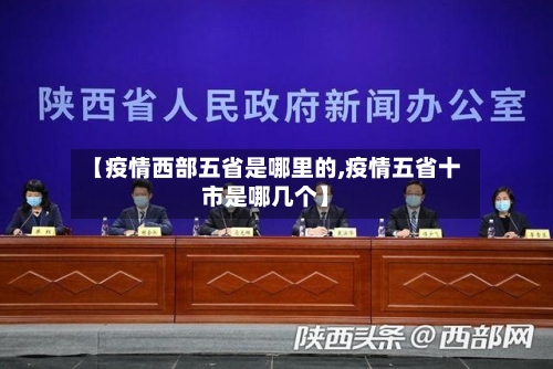 【疫情西部五省是哪里的,疫情五省十市是哪几个】-第2张图片