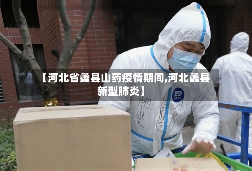 【河北省蠡县山药疫情期间,河北蠡县新型肺炎】-第1张图片