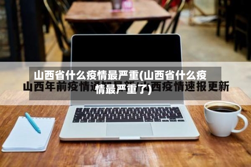 山西省什么疫情最严重(山西省什么疫情最严重了)-第1张图片