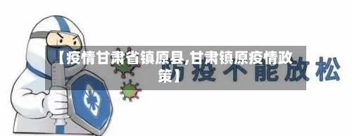 【疫情甘肃省镇原县,甘肃镇原疫情政策】-第1张图片