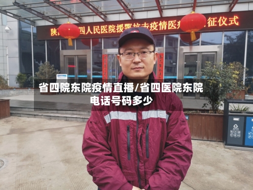 省四院东院疫情直播/省四医院东院电话号码多少-第2张图片