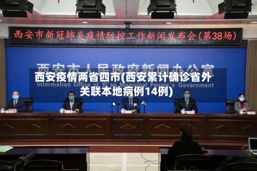 西安疫情两省四市(西安累计确诊省外关联本地病例14例)-第2张图片