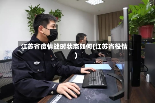 江苏省疫情战时状态如何(江苏省役情)-第2张图片