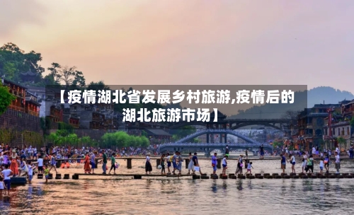 【疫情湖北省发展乡村旅游,疫情后的湖北旅游市场】-第3张图片