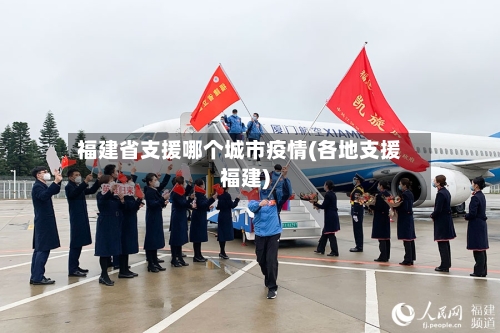 福建省支援哪个城市疫情(各地支援福建)-第2张图片