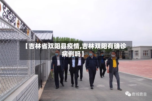 【吉林省双阳县疫情,吉林双阳有确诊病例吗】-第1张图片