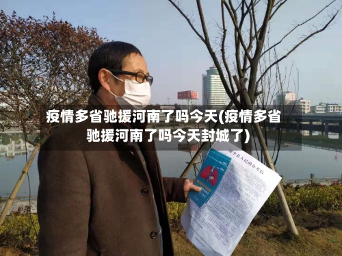 疫情多省驰援河南了吗今天(疫情多省驰援河南了吗今天封城了)-第1张图片