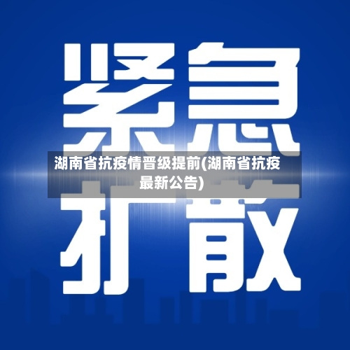 湖南省抗疫情晋级提前(湖南省抗疫最新公告)-第3张图片