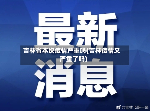 吉林省本次疫情严重吗(吉林疫情又严重了吗)-第1张图片