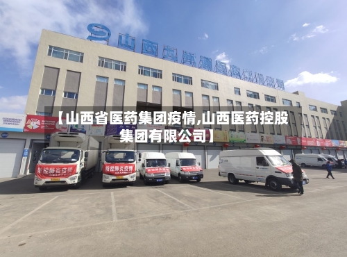 【山西省医药集团疫情,山西医药控股集团有限公司】-第2张图片