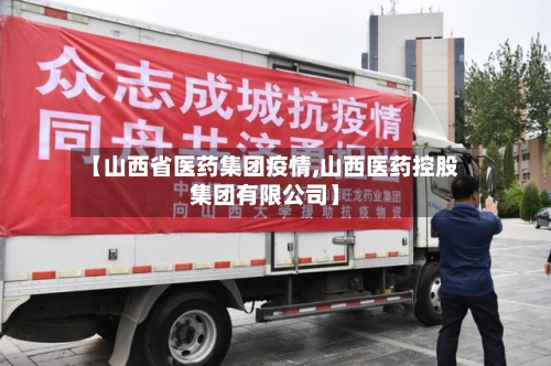 【山西省医药集团疫情,山西医药控股集团有限公司】-第1张图片
