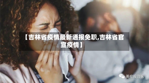 【吉林省疫情最新通报免职,吉林省官宣疫情】-第1张图片