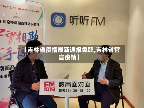【吉林省疫情最新通报免职,吉林省官宣疫情】-第3张图片