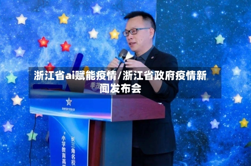 浙江省ai赋能疫情/浙江省政府疫情新闻发布会-第1张图片