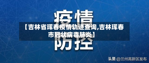 【吉林省珲春疫情轨迹查询,吉林珲春市冠状病毒肺炎】-第2张图片