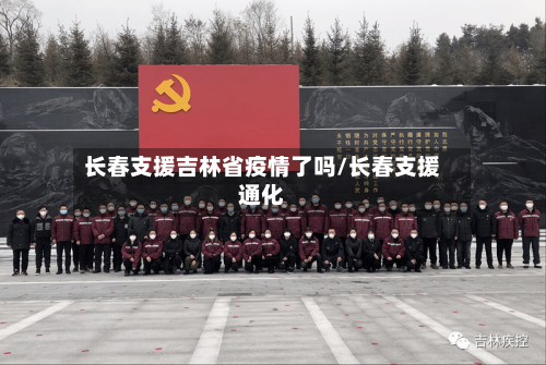 长春支援吉林省疫情了吗/长春支援通化-第3张图片