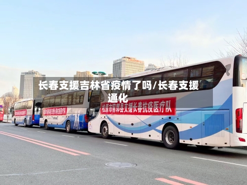 长春支援吉林省疫情了吗/长春支援通化-第2张图片