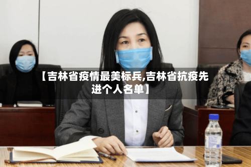 【吉林省疫情最美标兵,吉林省抗疫先进个人名单】-第2张图片