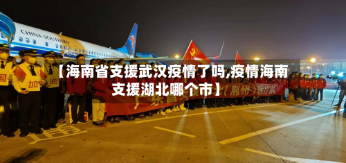【海南省支援武汉疫情了吗,疫情海南支援湖北哪个市】-第1张图片