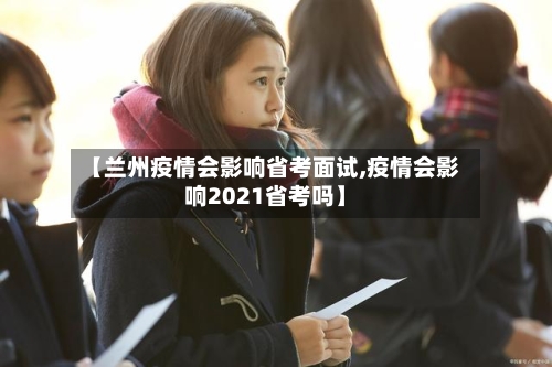 【兰州疫情会影响省考面试,疫情会影响2021省考吗】-第1张图片