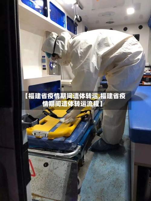 【福建省疫情期间遗体转运,福建省疫情期间遗体转运流程】-第1张图片